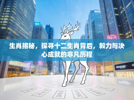 生肖揭秘，探寻十二生肖背后，毅力与决心成就的非凡历程
