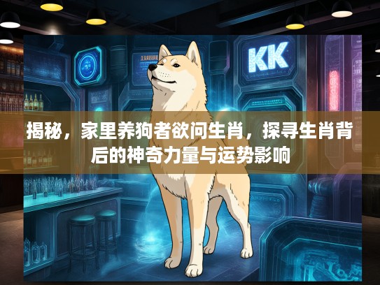揭秘，家里养狗者欲问生肖，探寻生肖背后的神奇力量与运势影响