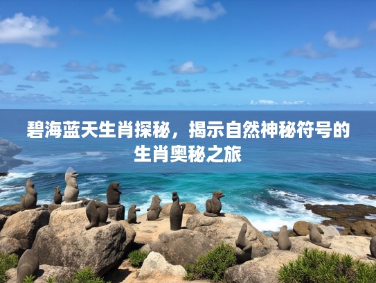 碧海蓝天生肖探秘，揭示自然神秘符号的生肖奥秘之旅
