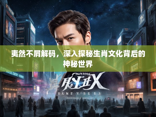 夷然不屑解码，深入探秘生肖文化背后的神秘世界