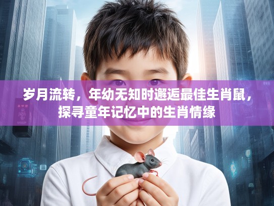 岁月流转，年幼无知时邂逅最佳生肖鼠，探寻童年记忆中的生肖情缘