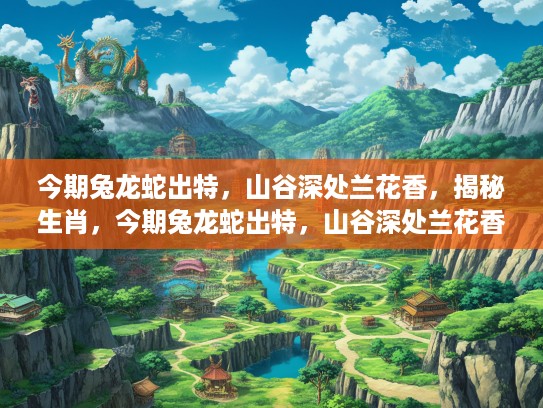 今期兔龙蛇出特，山谷深处兰花香，揭秘生肖，今期兔龙蛇出特，山谷深处兰花香—揭秘生肖背后的文化韵味