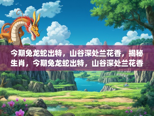 今期兔龙蛇出特，山谷深处兰花香，揭秘生肖，今期兔龙蛇出特，山谷深处兰花香—揭秘生肖背后的文化韵味