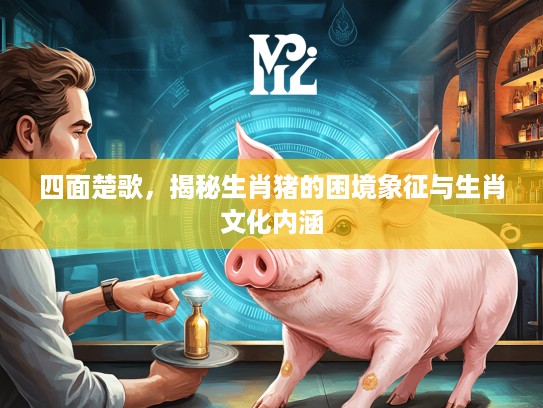 四面楚歌，揭秘生肖猪的困境象征与生肖文化内涵