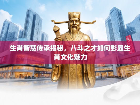 生肖智慧传承揭秘，八斗之才如何彰显生肖文化魅力