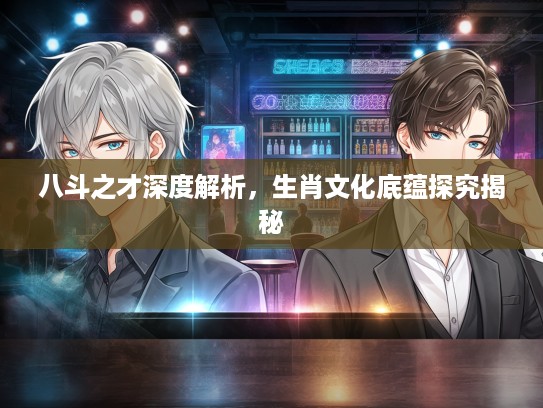 八斗之才深度解析，生肖文化底蕴探究揭秘