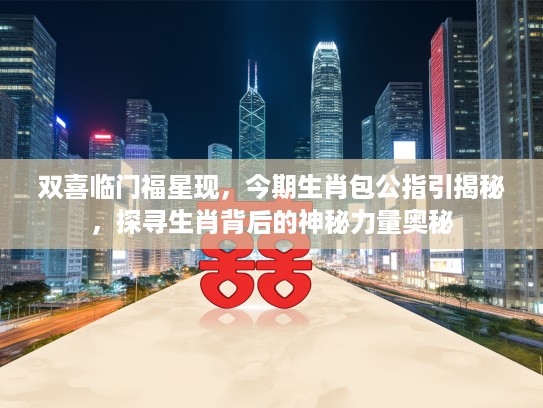 双喜临门福星现，今期生肖包公指引揭秘，探寻生肖背后的神秘力量奥秘