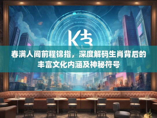 春满人间前程锦指，深度解码生肖背后的丰富文化内涵及神秘符号