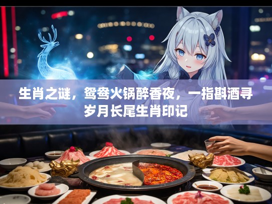 生肖之谜，鸳鸯火锅醉香夜，一指斟酒寻岁月长尾生肖印记