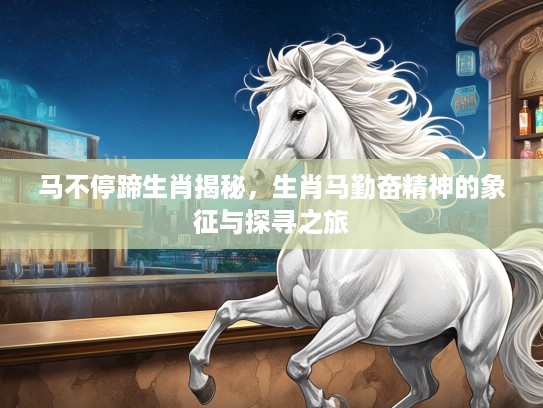 马不停蹄生肖揭秘，生肖马勤奋精神的象征与探寻之旅