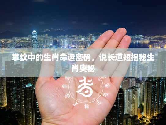掌纹中的生肖命运密码，说长道短揭秘生肖奥秘