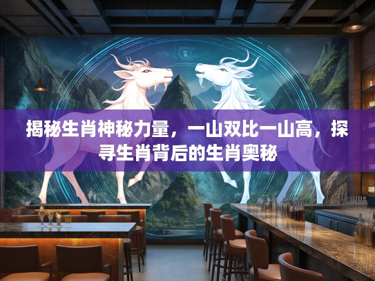 揭秘生肖神秘力量，一山双比一山高，探寻生肖背后的生肖奥秘