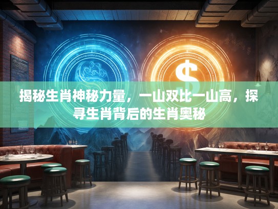 揭秘生肖神秘力量，一山双比一山高，探寻生肖背后的生肖奥秘