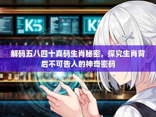 解码五八四十真码生肖秘密，探究生肖背后不可告人的神奇密码