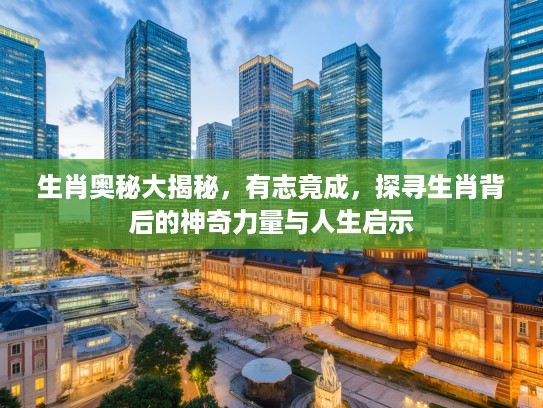 生肖奥秘大揭秘，有志竟成，探寻生肖背后的神奇力量与人生启示
