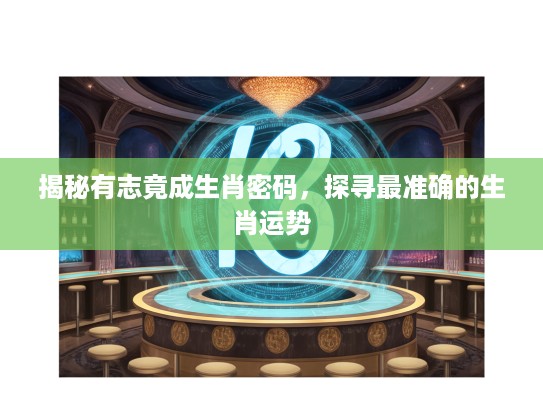 揭秘有志竟成生肖密码，探寻最准确的生肖运势