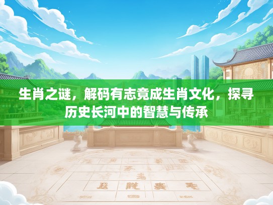 生肖之谜，解码有志竟成生肖文化，探寻历史长河中的智慧与传承