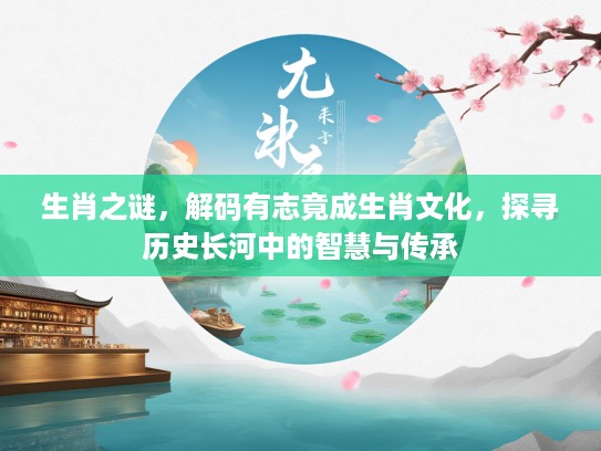 生肖之谜，解码有志竟成生肖文化，探寻历史长河中的智慧与传承