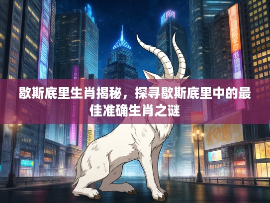 歇斯底里生肖揭秘，探寻歇斯底里中的最佳准确生肖之谜