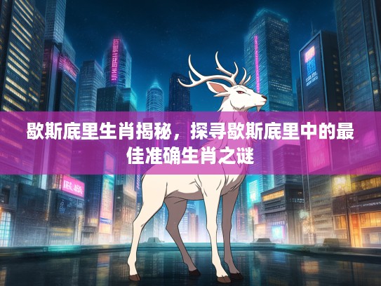 歇斯底里生肖揭秘，探寻歇斯底里中的最佳准确生肖之谜