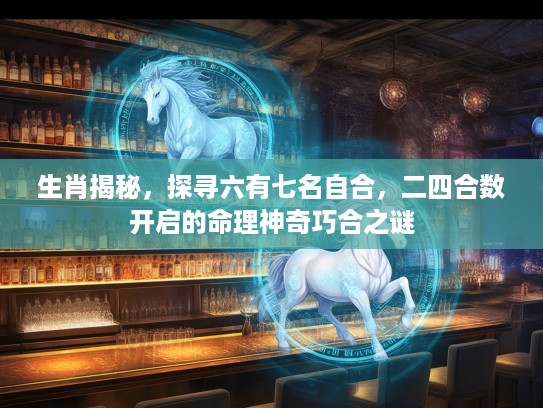 生肖揭秘，探寻六有七名自合，二四合数开启的命理神奇巧合之谜