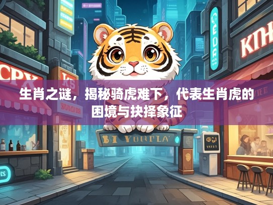 生肖之谜，揭秘骑虎难下，代表生肖虎的困境与抉择象征