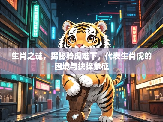 生肖之谜，揭秘骑虎难下，代表生肖虎的困境与抉择象征