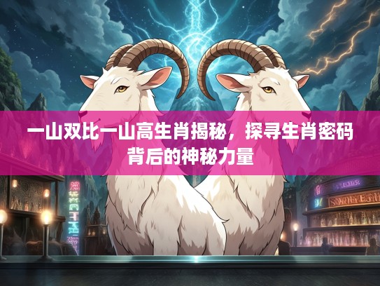 一山双比一山高生肖揭秘，探寻生肖密码背后的神秘力量