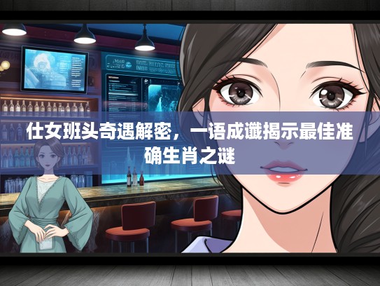 仕女班头奇遇解密，一语成谶揭示最佳准确生肖之谜