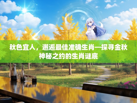秋色宜人，邂逅最佳准确生肖—探寻金秋神秘之约的生肖谜底