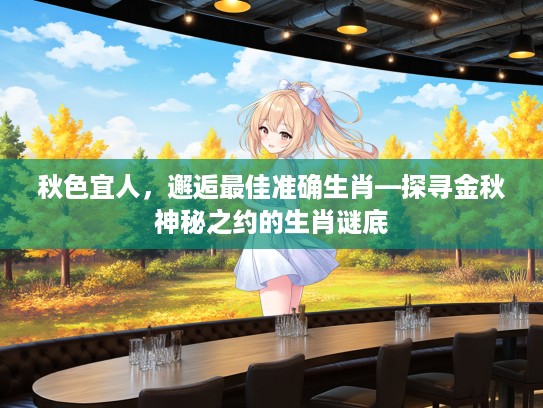 秋色宜人，邂逅最佳准确生肖—探寻金秋神秘之约的生肖谜底