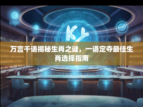 万言千语揭秘生肖之谜，一语定夺最佳生肖选择指南