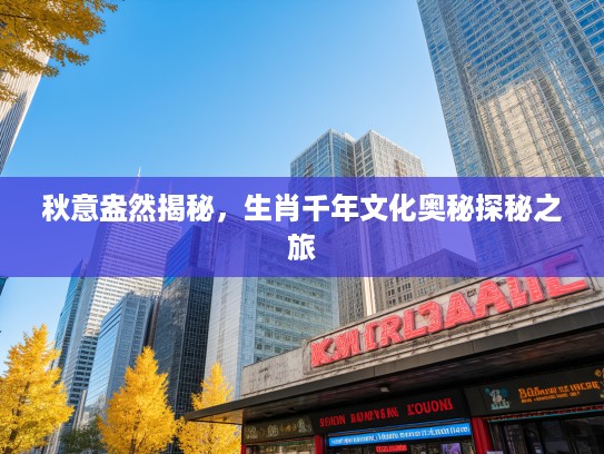 秋意盎然揭秘，生肖千年文化奥秘探秘之旅