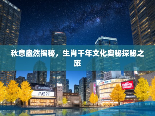 秋意盎然揭秘，生肖千年文化奥秘探秘之旅
