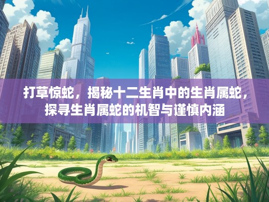 打草惊蛇，揭秘十二生肖中的生肖属蛇，探寻生肖属蛇的机智与谨慎内涵