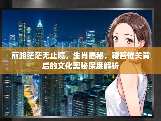 前路茫茫无止境，生肖揭秘，鞭笞催关背后的文化奥秘深度解析