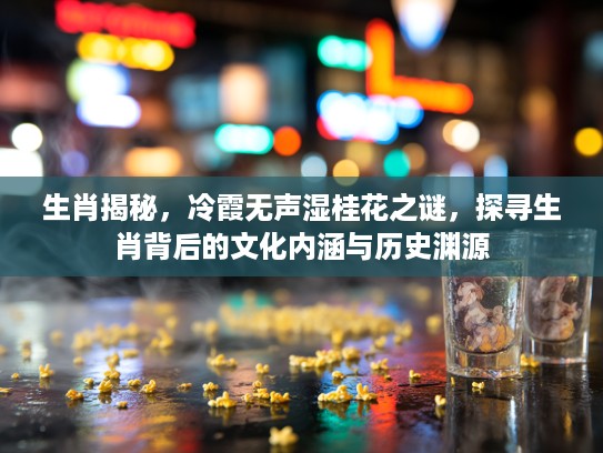 生肖揭秘，冷霞无声湿桂花之谜，探寻生肖背后的文化内涵与历史渊源