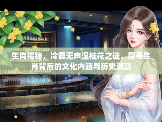生肖揭秘，冷霞无声湿桂花之谜，探寻生肖背后的文化内涵与历史渊源