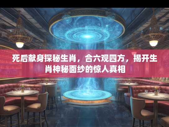 死后献身探秘生肖，合六观四方，揭开生肖神秘面纱的惊人真相