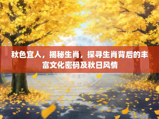 秋色宜人，揭秘生肖，探寻生肖背后的丰富文化密码及秋日风情