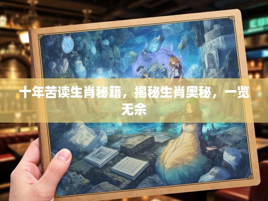 十年苦读生肖秘籍，揭秘生肖奥秘，一览无余