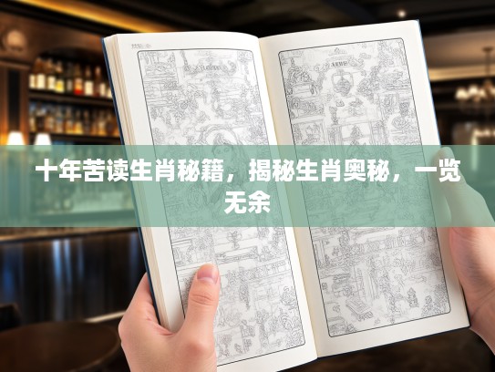 十年苦读生肖秘籍，揭秘生肖奥秘，一览无余