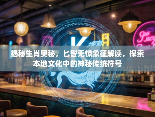 揭秘生肖奥秘，匕鬯无惊象征解读，探索本地文化中的神秘传统符号