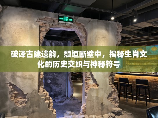 破译古建遗韵，颓垣断壁中，揭秘生肖文化的历史交织与神秘符号