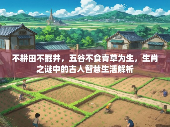 不耕田不掘井，五谷不食青草为生，生肖之谜中的古人智慧生活解析