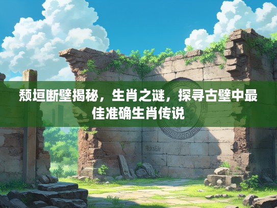 颓垣断壁揭秘，生肖之谜，探寻古壁中最佳准确生肖传说
