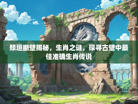 颓垣断壁揭秘，生肖之谜，探寻古壁中最佳准确生肖传说