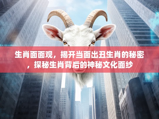 生肖面面观，揭开当面出丑生肖的秘密，探秘生肖背后的神秘文化面纱