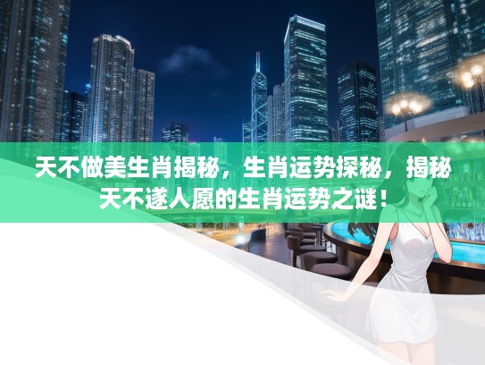 天不做美生肖揭秘，生肖运势探秘，揭秘天不遂人愿的生肖运势之谜！
