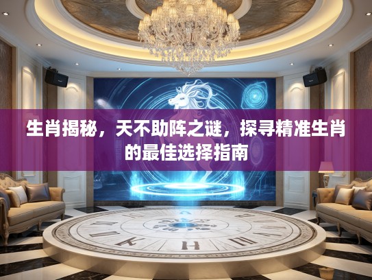 生肖揭秘，天不助阵之谜，探寻精准生肖的最佳选择指南